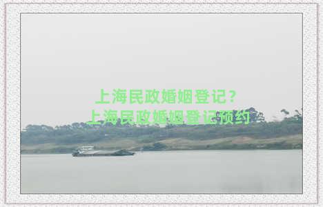 上海民政婚姻登记？上海民政婚姻登记预约