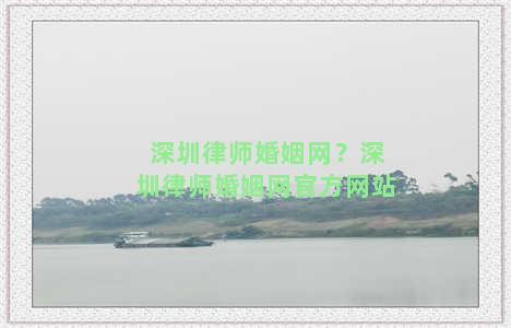深圳律师婚姻网？深圳律师婚姻网官方网站